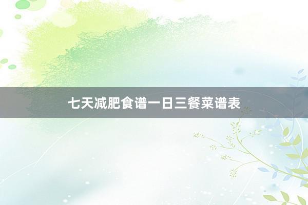 七天减肥食谱一日三餐菜谱表